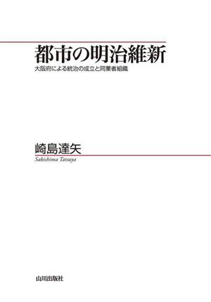 都市の明治維新 大阪府による統治の成立と同業者組織 山川歴史モノグラフ44