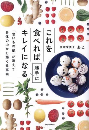 これを食べれば勝手にキレイになる「甘いもの欲」が消えて身体の中から輝く食事術