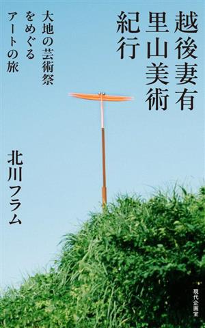 越後妻有 里山美術紀行 大地の芸術祭をめぐるアートの旅