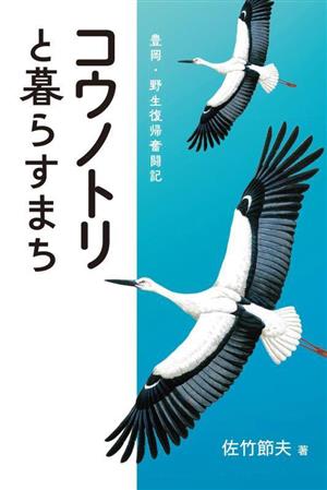 コウノトリと暮らすまち 豊岡・野生復帰奮闘記