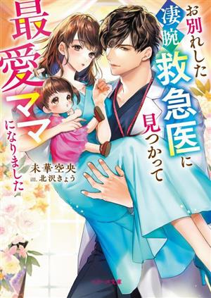 お別れした凄腕救急医に見つかって最愛ママになりました ベリーズ文庫