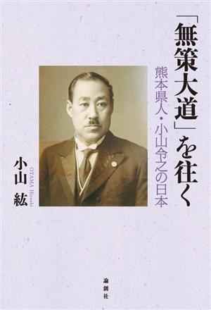 「無策大道」を往く 熊本県人・小山令之の日本