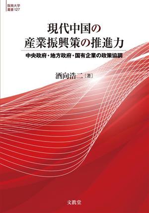 現代中国の産業振興策の推進力 中央政府・地方政府・国有企業の政策協調 阪南大学叢書127