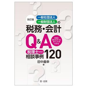 一般社団法人・一般財団法人の税務・会計Q&A120 改訂版 本当に知りたかったポイントがわかる税理士からの相談事例