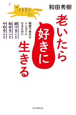 老いたら好きに生きる健康で幸せなトシヨリになるために続けること 始めること やめること