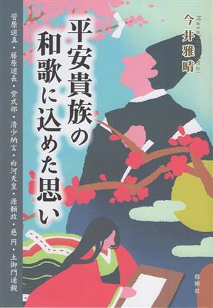 平安貴族の和歌に込めた思い 菅原道真・藤原道長・紫式部・清少納言・白河天皇・源頼政・慈円・土御門通親