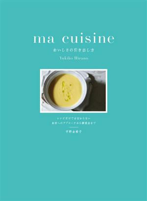 ma cuisine おいしさの引き出し方レシピだけでは伝わらない 食材へのアプローチから調理法まで