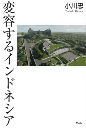 変容するインドネシア 昔のインドネシアではない。日本人が知ろうとしないだけだ。霊鳥(ガルーダ)はどこへ翔ぼうとしているのか。
