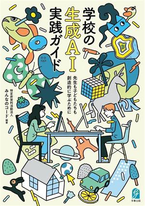 学校の生成AI実践ガイド 先生も子どもたちも創造的に学ぶために