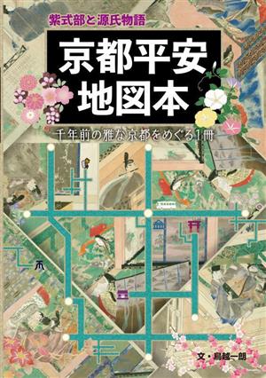 京都平安地図本 紫式部と源氏物語千年前の雅な京都をめぐる1冊