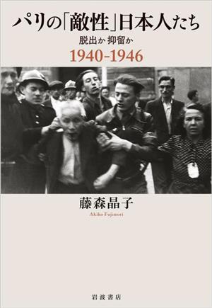 パリの「敵性」日本人たち 脱出か抑留か 1940ー1946