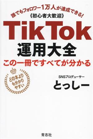 TikTok運用大全 この1冊で全てが分かる 誰でもフォロワー1万人が達成できる！ 初心者大歓迎