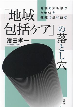 「地域包括ケア」の落とし穴 介護の大転換が自治体を破綻に追い込む