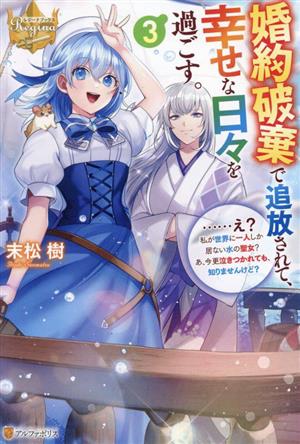 婚約破棄で追放されて、幸せな日々を過ごす。(3) ……え？私が世界に一人しか居ない水の聖女？あ、今更泣きつかれても、知りませんけど？ レジーナブックス