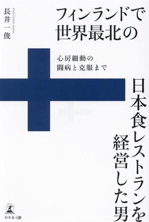 フィンランドで世界最北の日本食レストランを経営した男 心房細動の闘病と克服まで