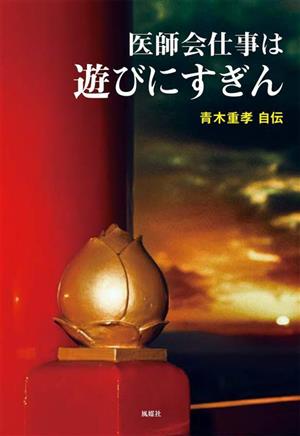 医師会仕事は遊びにすぎん 青木重孝自伝