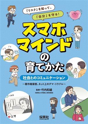 スマホマインドの育てかた 社会とのコミュニケーション 著作権侵害、ネット上のデマ・トラブル 「リスク」を知って、「自分」を守る！