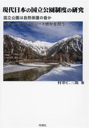 現代日本の国立公園制度の研究 国立公園は自然保護の砦か レジャーランド・リゾート地かを問う