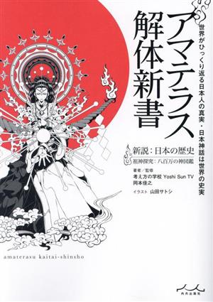 アマテラス解体新書 新設:日本の歴史 粗神探求:八百万の神図巻世界がひっくり返る日本人の真実・日本神話は世界の史実