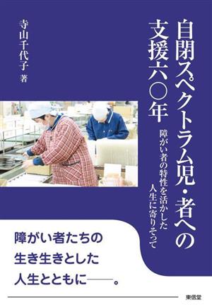 自閉スペクトラム児・者への支援六〇年 障がい者の特性を活かした人生に寄りそって