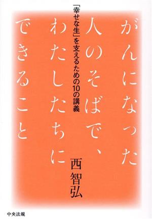 がんになった人のそばで、わたしたちにできること 「幸せな生」を支えるための10の講義