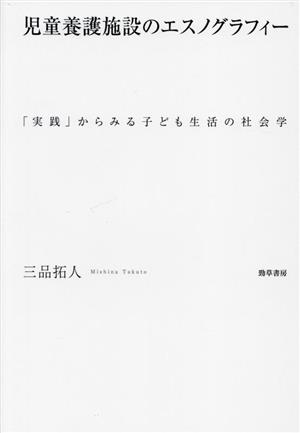 児童養護施設のエスノグラフィー 「実践」からみる子ども生活の社会学