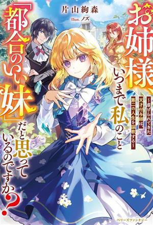 お姉様、いつまで私のこと「都合のいい妹」だと思っているのですか？ 虐げられてきた天才付与師は、第二の人生を謳歌する ベリーズファンタジー