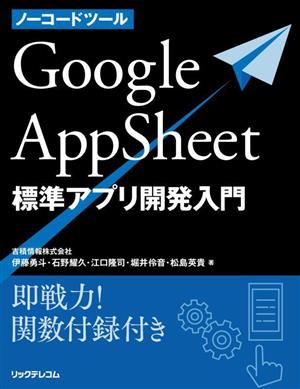 ノーコードツール Google AppSheet 標準アプリ開発入門 即戦力！関数付録付き