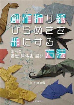 創作折り紙 ひらめきを形にする方法 造形の着想・具体化・展開