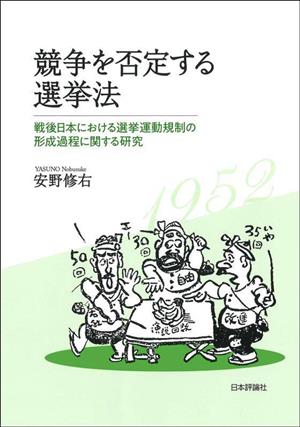 競争を否定する選挙法戦後日本における選挙運動規制の形成過程に関する研究日本大学法学部叢書第49巻