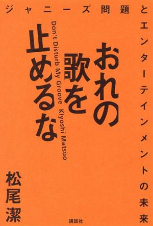 おれの歌を止めるな ジャニーズ問題とエンターテインメントの未来