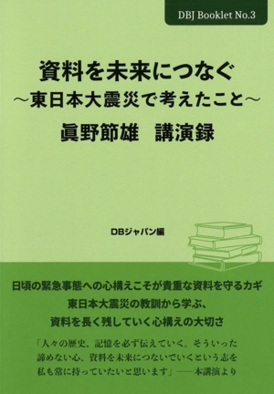 資料を未来につなぐ～東日本大震災で考えたこと～ 眞野節雄講演録 DBJ BookletNo.3