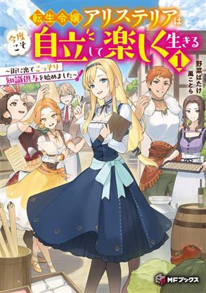 転生令嬢アリステリアは今度こそ自立して楽しく生きる(1) 街に出てこっそり知識供与を始めました MFブックス