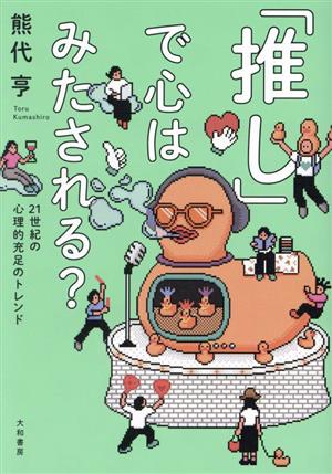 「推し」で心はみたされる？ 21世紀の心理的充足のトレンド