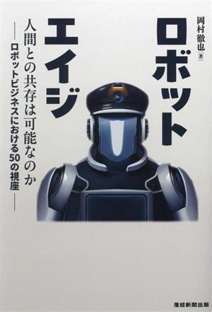 ロボットエイジ 人間との共存は可能なのか ロボットビジネスにおける50の視座