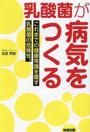 乳酸菌が病気をつくる これまでの健康常識を覆す乳酸菌の危険性。