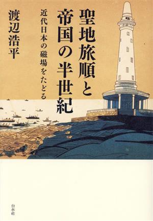 聖地旅順と帝国の半世紀 近代日本の磁場をたどる