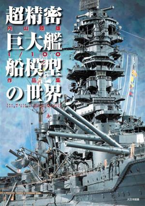 超精密 巨大艦船模型の世界 内山睦雄1/100作品集