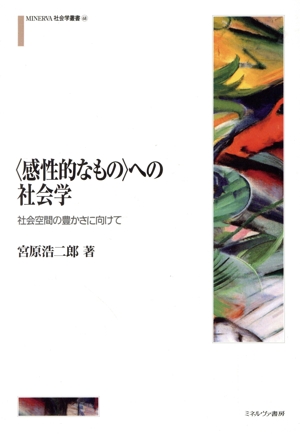 〈感性的なもの〉への社会学 社会空間の豊かさに向けて MINERVA社会学叢書68