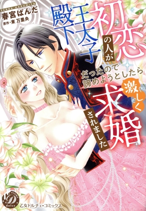 初恋の人が王太子殿下だったので諦めようとしたら激しく求婚されました 乙女ドルチェC