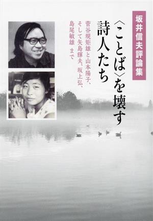 坂井信夫評論集〈ことば〉を壊す詩人たち 菅谷規矩雄と山本陽子、そして矢島輝夫、坂上弘、島尾敏雄まで