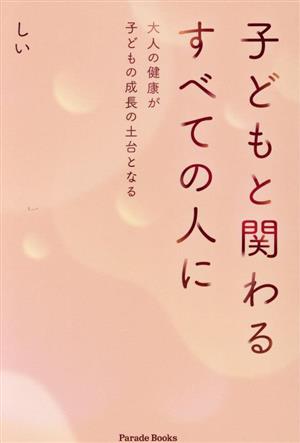 子どもと関わるすべての人に 大人の健康が子どもの成長の土台となる