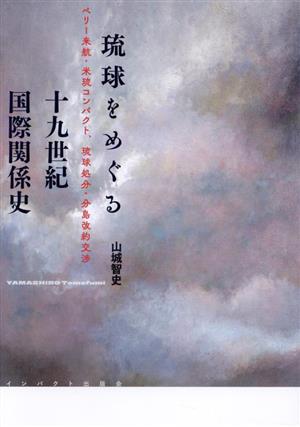 琉球をめぐる 十九世紀国際関係史 ペリー来航・米琉コンパクト、琉球処分・分島改約交渉