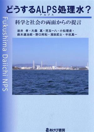 どうするALPS処理水？ 科学と社会の両面からの提言