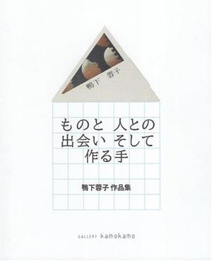 ものと人との出会いそして作る手 鴨下蓉子作品集