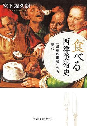 食べる西洋美術史 「最後の晩餐」から読む 光文社未来ライブラリー0028