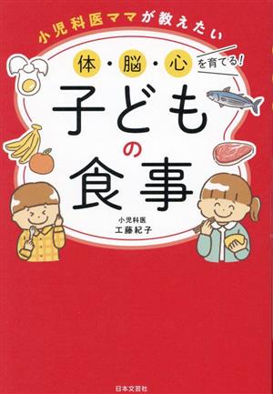 小児科医ママが教えたい 体・脳・心を育てる！子どもの食事