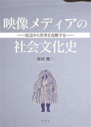 映像メディアの社会文化史 底辺から世界を鳥瞰する