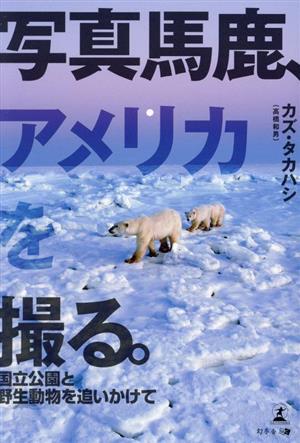 写真馬鹿、アメリカを撮る。 国立公園と野生動物を追いかけて