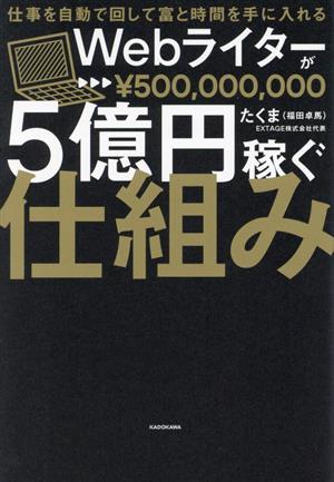 Webライターが5億円稼ぐ仕組み 仕事を自動で回して富と時間を手に入れる